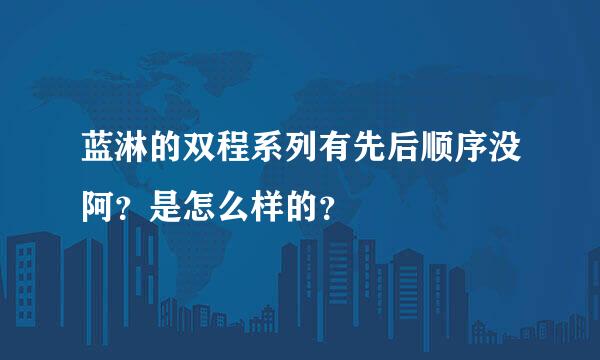 蓝淋的双程系列有先后顺序没阿？是怎么样的？