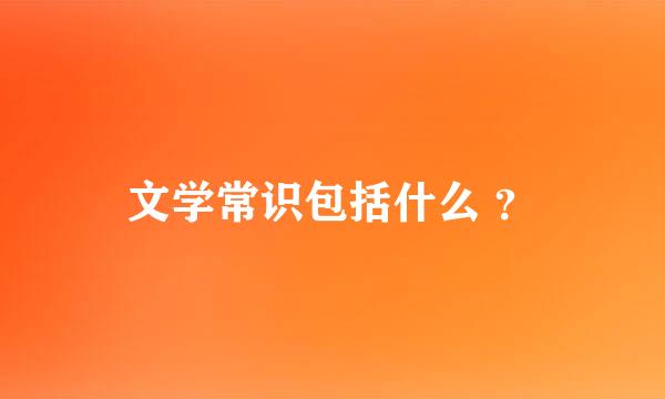 文学常识包括什么 ？