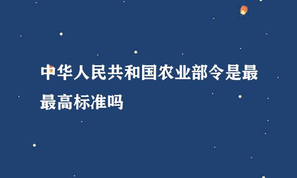 中华人民共和国农业部令是最最高标准吗