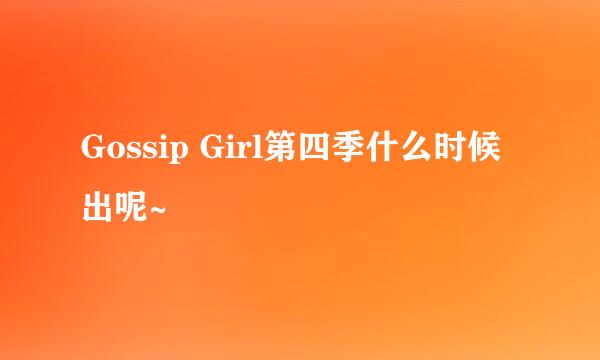 Gossip Girl第四季什么时候出呢~