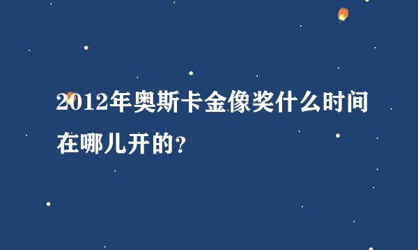 2012年奥斯卡金像奖什么时间在哪儿开的？