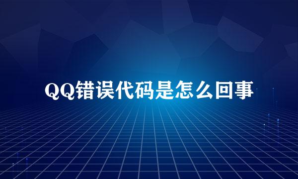 QQ错误代码是怎么回事