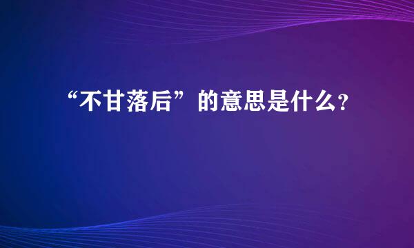 “不甘落后”的意思是什么？