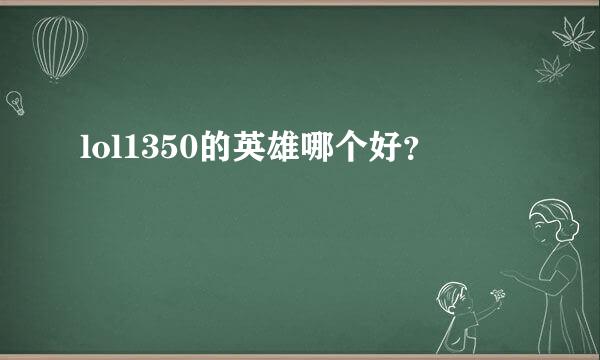 lol1350的英雄哪个好？