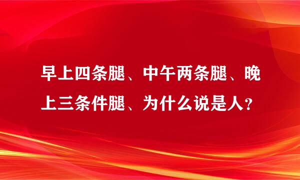 早上四条腿、中午两条腿、晚上三条件腿、为什么说是人？