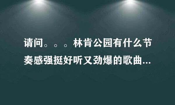 请问。。。林肯公园有什么节奏感强挺好听又劲爆的歌曲，像NUMB这种的