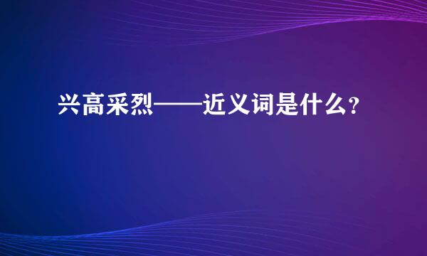 兴高采烈——近义词是什么？