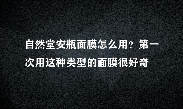 自然堂安瓶面膜怎么用？第一次用这种类型的面膜很好奇