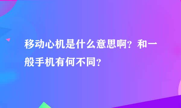 移动心机是什么意思啊？和一般手机有何不同？