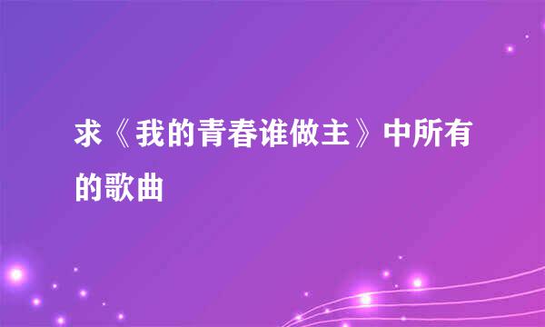 求《我的青春谁做主》中所有的歌曲