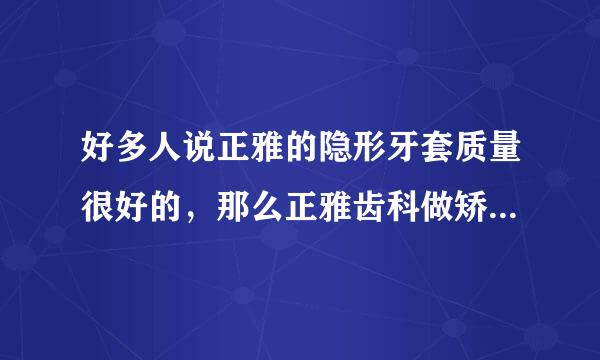 好多人说正雅的隐形牙套质量很好的，那么正雅齿科做矫正怎么样？