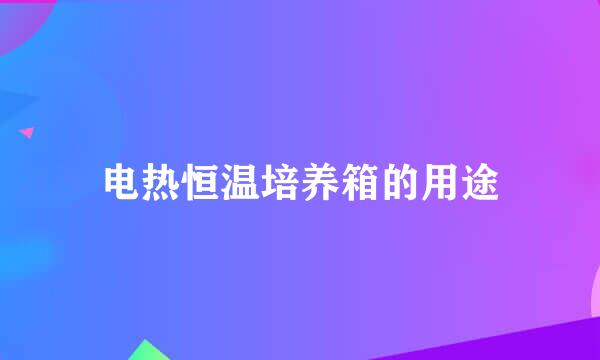 电热恒温培养箱的用途