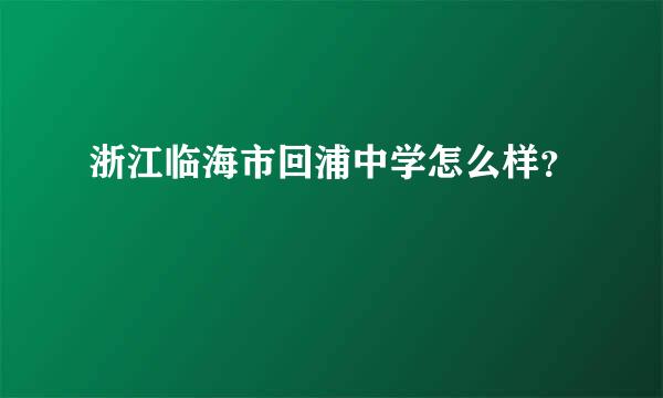 浙江临海市回浦中学怎么样？