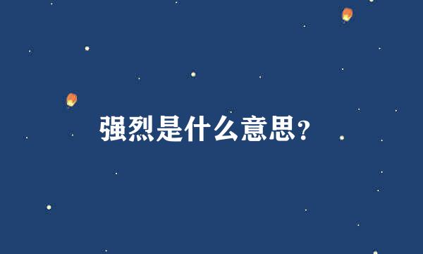 强烈是什么意思？