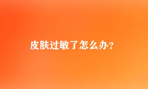 皮肤过敏了怎么办？