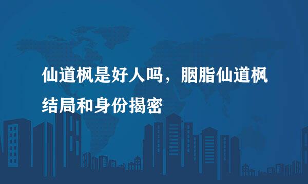 仙道枫是好人吗，胭脂仙道枫结局和身份揭密