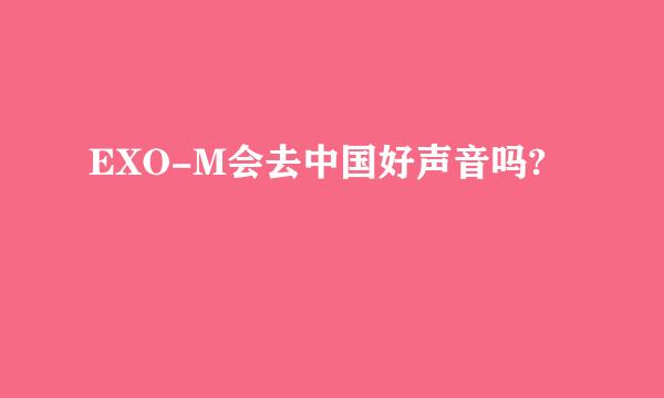 EXO-M会去中国好声音吗?