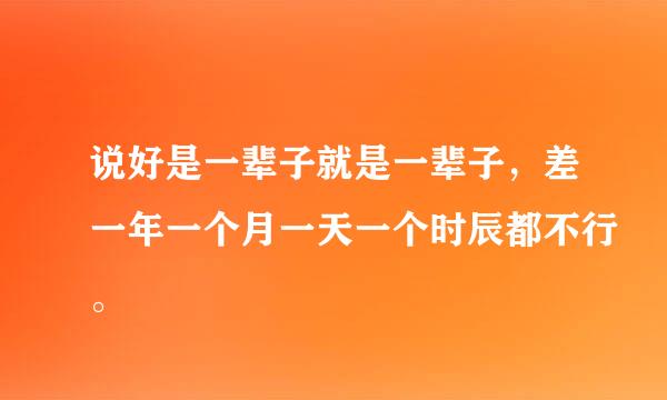 说好是一辈子就是一辈子，差一年一个月一天一个时辰都不行。