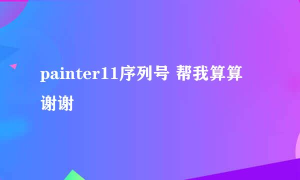 painter11序列号 帮我算算 谢谢