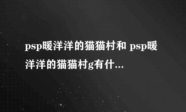 psp暖洋洋的猫猫村和 psp暖洋洋的猫猫村g有什么区别？我下的 psp暖洋洋的猫猫村g