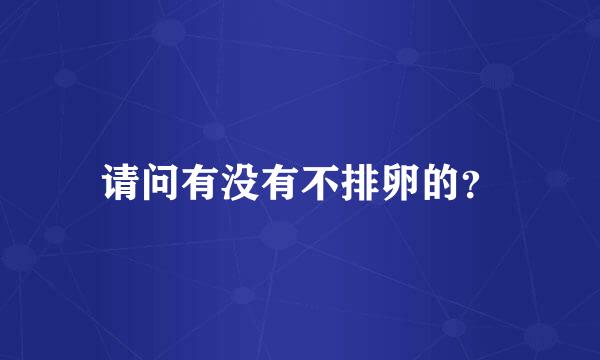 请问有没有不排卵的？