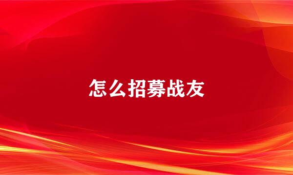 怎么招募战友