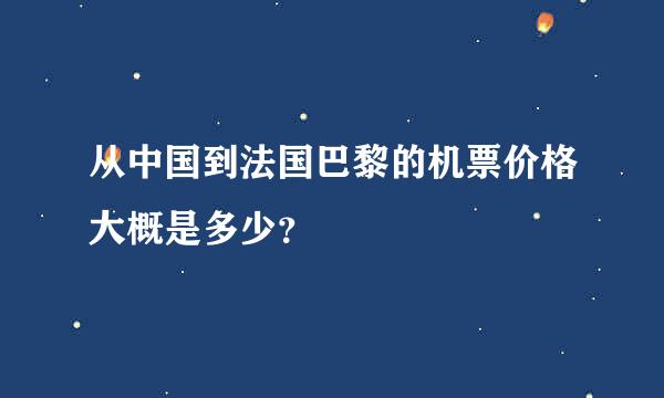 从中国到法国巴黎的机票价格大概是多少？