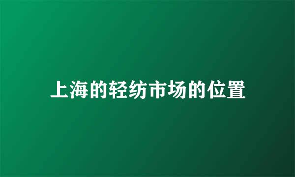 上海的轻纺市场的位置