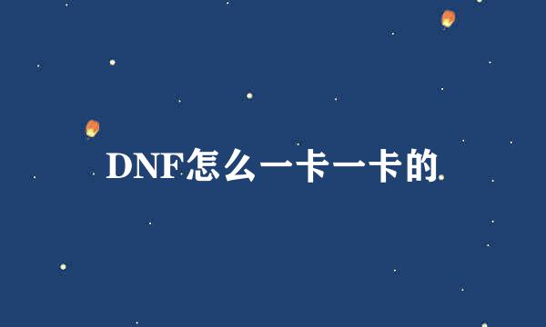 DNF怎么一卡一卡的