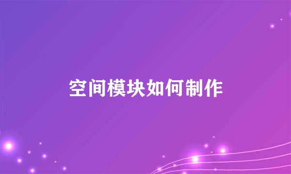 空间模块如何制作