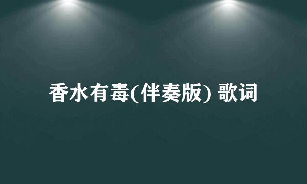 香水有毒(伴奏版) 歌词