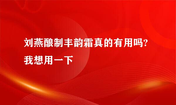 刘燕酿制丰韵霜真的有用吗?我想用一下