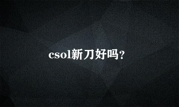 csol新刀好吗？