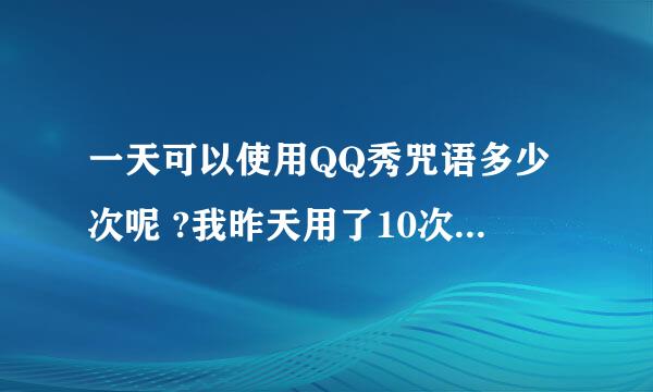 一天可以使用QQ秀咒语多少次呢 ?我昨天用了10次 今天还是10次，不是每天都能用的吗？为什么呢？