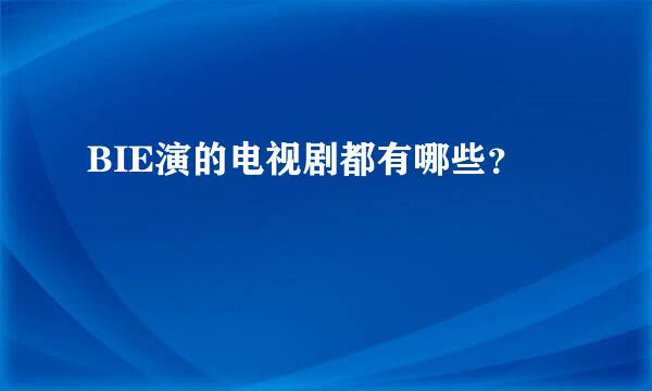 BIE演的电视剧都有哪些？