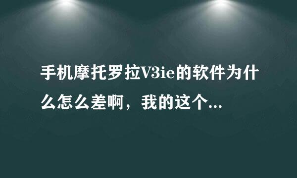 手机摩托罗拉V3ie的软件为什么怎么差啊，我的这个手机经常卡机