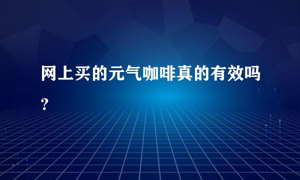 网上买的元气咖啡真的有效吗？