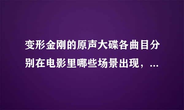 变形金刚的原声大碟各曲目分别在电影里哪些场景出现，达人赐教