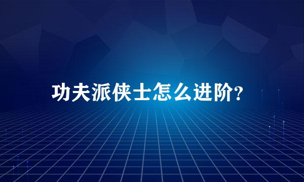 功夫派侠士怎么进阶？