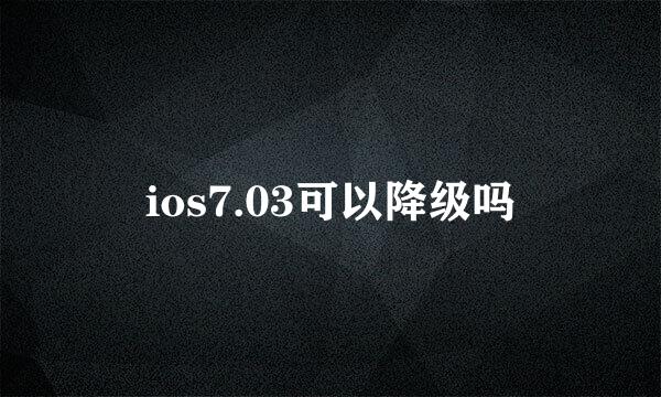 ios7.03可以降级吗