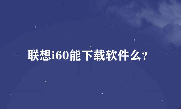 联想i60能下载软件么？