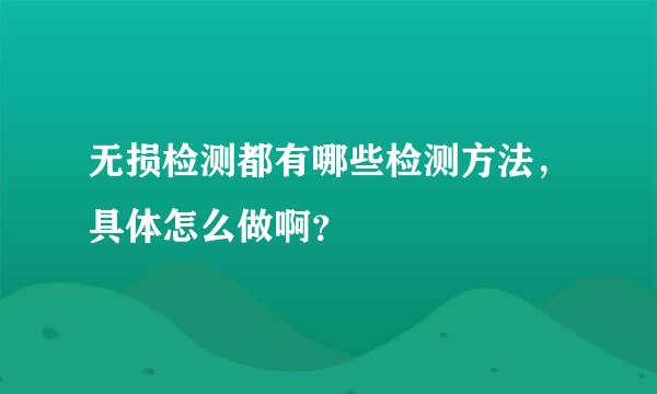 无损检测都有哪些检测方法，具体怎么做啊？