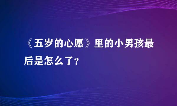 《五岁的心愿》里的小男孩最后是怎么了？