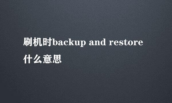 刷机时backup and restore什么意思