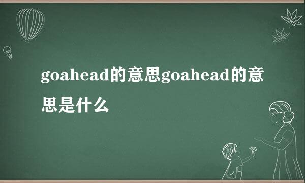 goahead的意思goahead的意思是什么