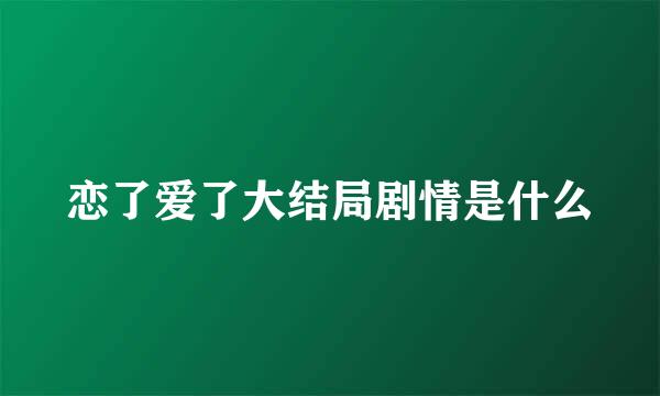 恋了爱了大结局剧情是什么