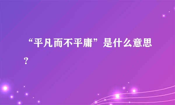 “平凡而不平庸”是什么意思？