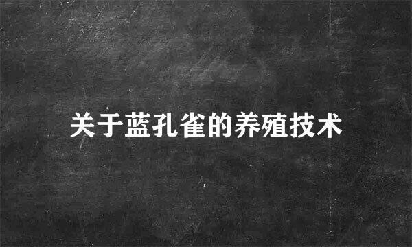 关于蓝孔雀的养殖技术