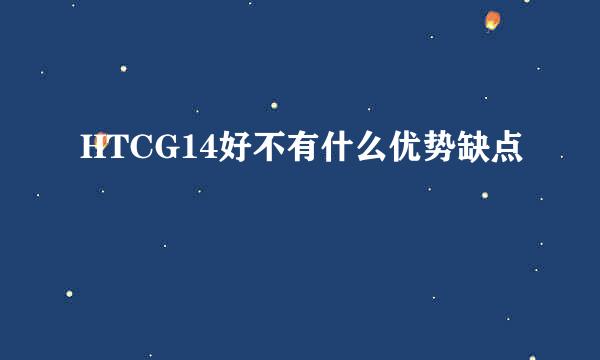 HTCG14好不有什么优势缺点