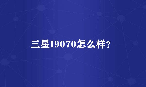 三星I9070怎么样？